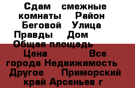 Сдам 2 смежные комнаты  › Район ­ Беговой › Улица ­ Правды  › Дом ­ 1/2 › Общая площадь ­ 27 › Цена ­ 25 000 - Все города Недвижимость » Другое   . Приморский край,Арсеньев г.